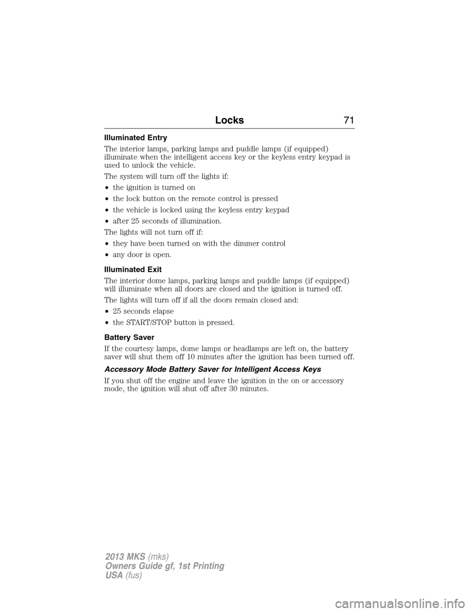 LINCOLN MKS 2013  Owners Manual Illuminated Entry
The interior lamps, parking lamps and puddle lamps (if equipped)
illuminate when the intelligent access key or the keyless entry keypad is
used to unlock the vehicle.
The system will