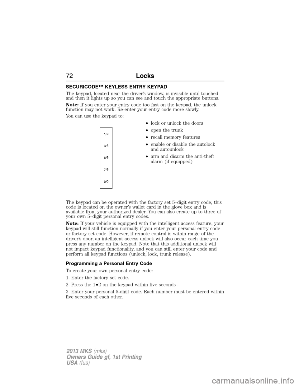 LINCOLN MKS 2013 Manual PDF SECURICODE™ KEYLESS ENTRY KEYPAD
The keypad, located near the driver’s window, is invisible until touched
and then it lights up so you can see and touch the appropriate buttons.
Note:If you enter 