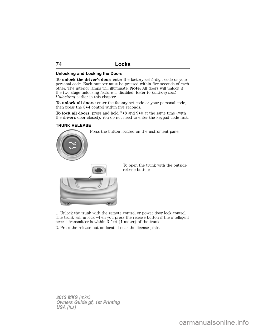LINCOLN MKS 2013 Manual PDF Unlocking and Locking the Doors
To unlock the driver’s door:enter the factory set 5-digit code or your
personal code. Each number must be pressed within five seconds of each
other. The interior lamp