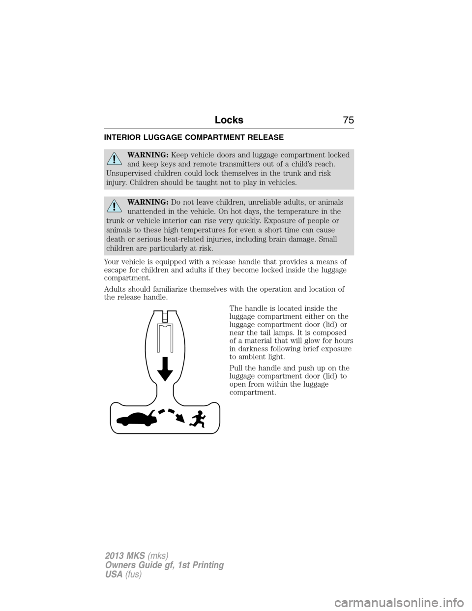 LINCOLN MKS 2013 Manual PDF INTERIOR LUGGAGE COMPARTMENT RELEASE
WARNING:Keep vehicle doors and luggage compartment locked
and keep keys and remote transmitters out of a child’s reach.
Unsupervised children could lock themselv