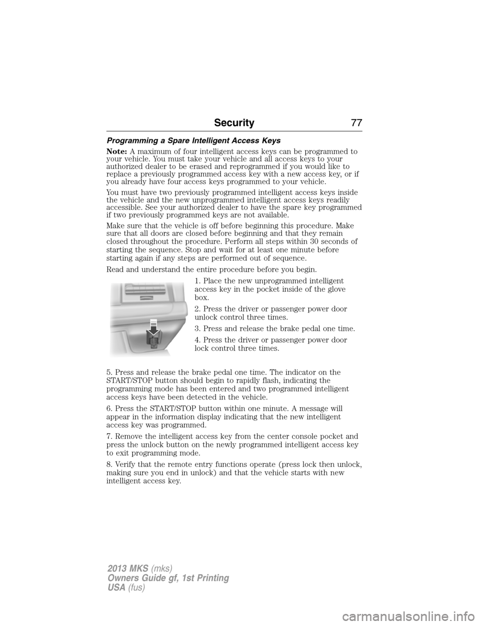 LINCOLN MKS 2013 Manual PDF Programming a Spare Intelligent Access Keys
Note:A maximum of four intelligent access keys can be programmed to
your vehicle. You must take your vehicle and all access keys to your
authorized dealer t