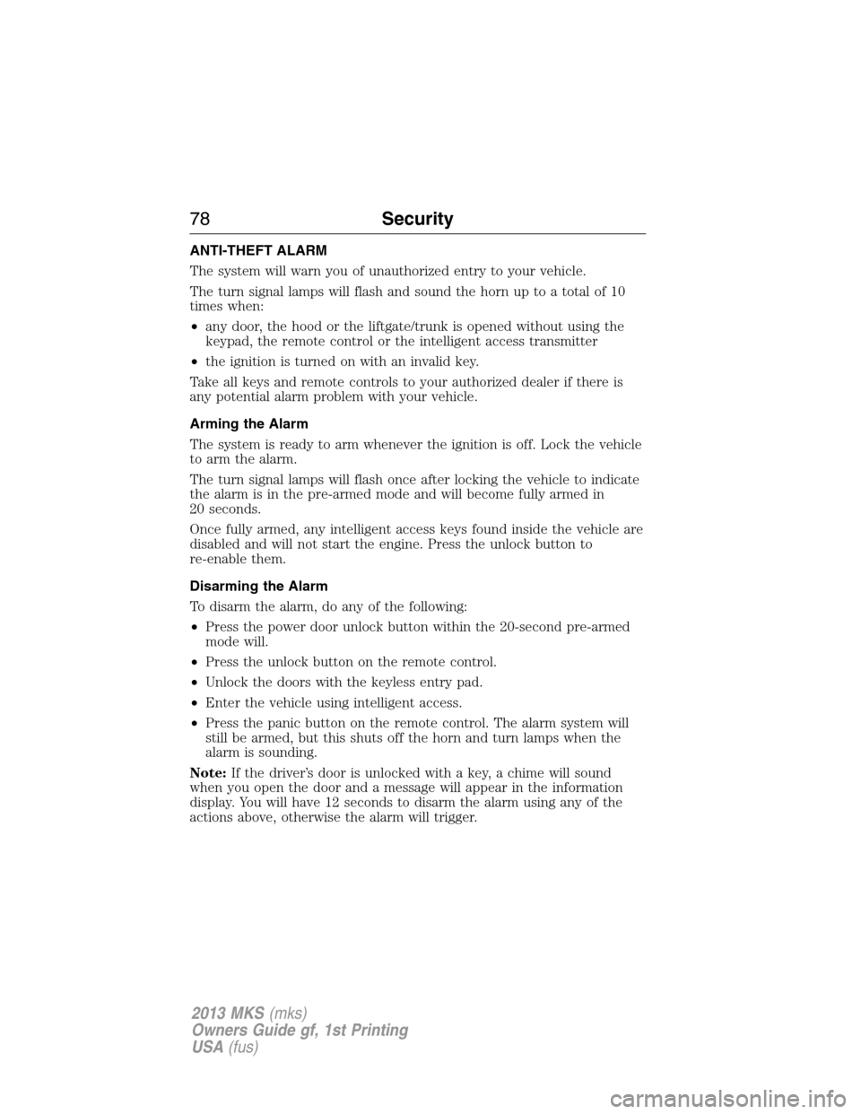 LINCOLN MKS 2013 Manual PDF ANTI-THEFT ALARM
The system will warn you of unauthorized entry to your vehicle.
The turn signal lamps will flash and sound the horn up to a total of 10
times when:
•any door, the hood or the liftga