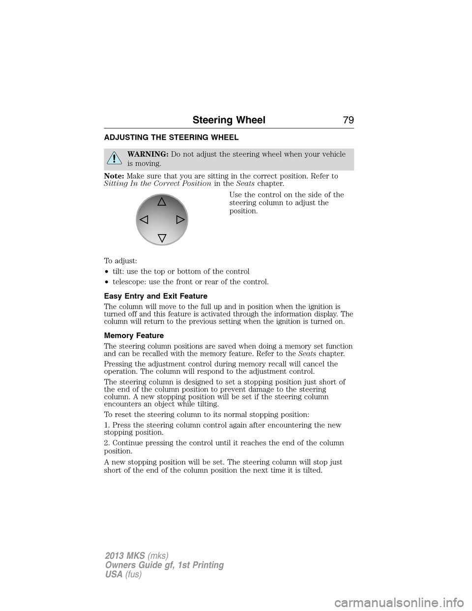 LINCOLN MKS 2013 Manual PDF ADJUSTING THE STEERING WHEEL
WARNING:Do not adjust the steering wheel when your vehicle
is moving.
Note:Make sure that you are sitting in the correct position. Refer to
Sitting In the Correct Position