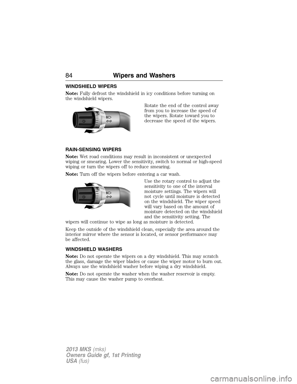 LINCOLN MKS 2013  Owners Manual WINDSHIELD WIPERS
Note:Fully defrost the windshield in icy conditions before turning on
the windshield wipers.
Rotate the end of the control away
from you to increase the speed of
the wipers. Rotate t