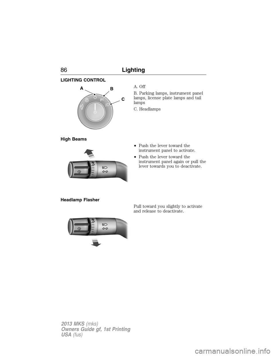 LINCOLN MKS 2013  Owners Manual LIGHTING CONTROL
A. Off
B. Parking lamps, instrument panel
lamps, license plate lamps and tail
lamps
C. Headlamps
High Beams
•Push the lever toward the
instrument panel to activate.
•Push the leve