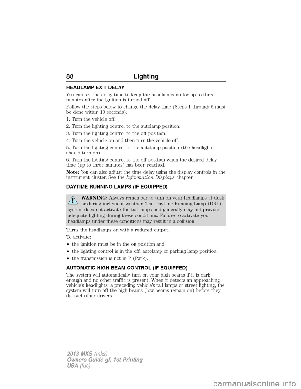 LINCOLN MKS 2013  Owners Manual HEADLAMP EXIT DELAY
You can set the delay time to keep the headlamps on for up to three
minutes after the ignition is turned off.
Follow the steps below to change the delay time (Steps 1 through 6 mus