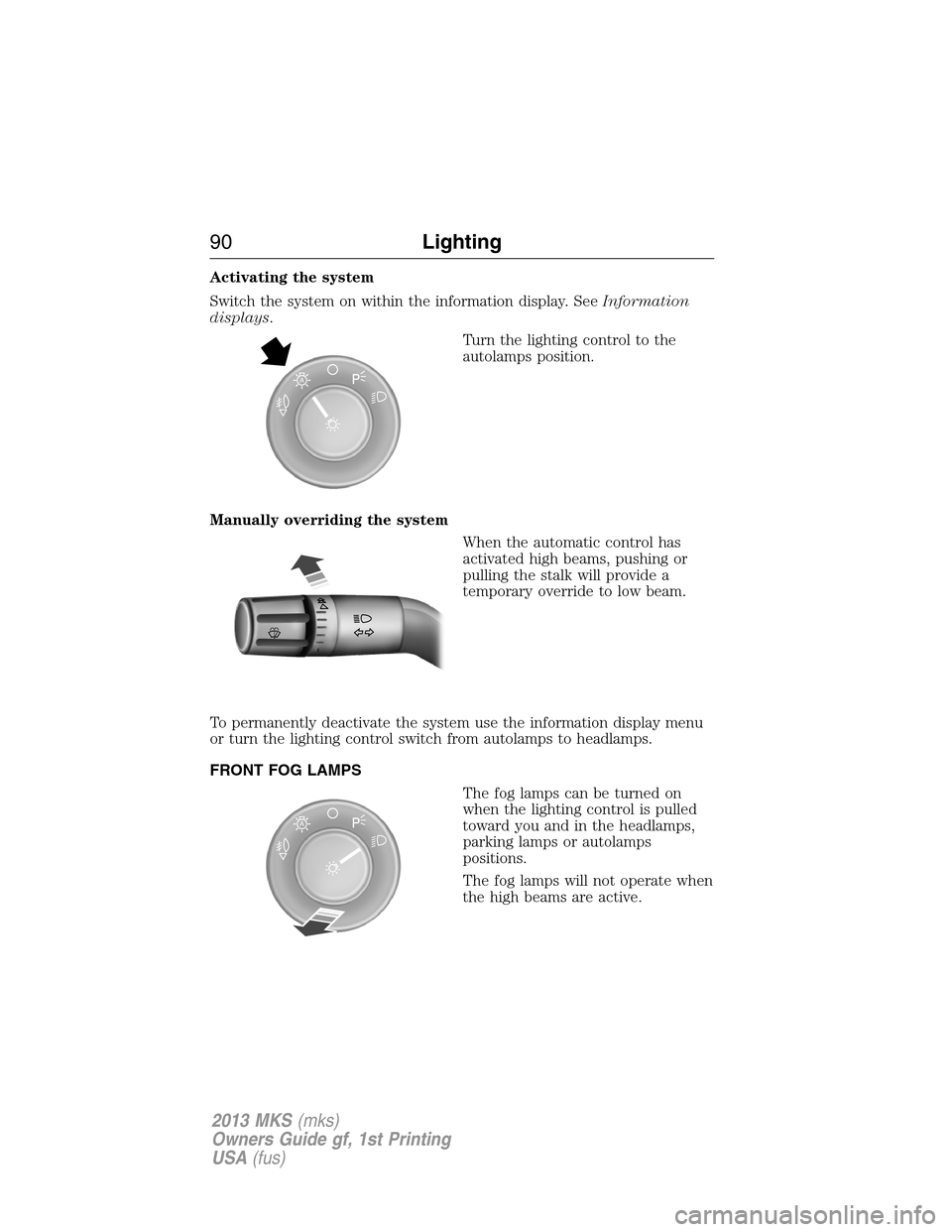 LINCOLN MKS 2013  Owners Manual Activating the system
Switch the system on within the information display. SeeInformation
displays.
Turn the lighting control to the
autolamps position.
Manually overriding the system
When the automat