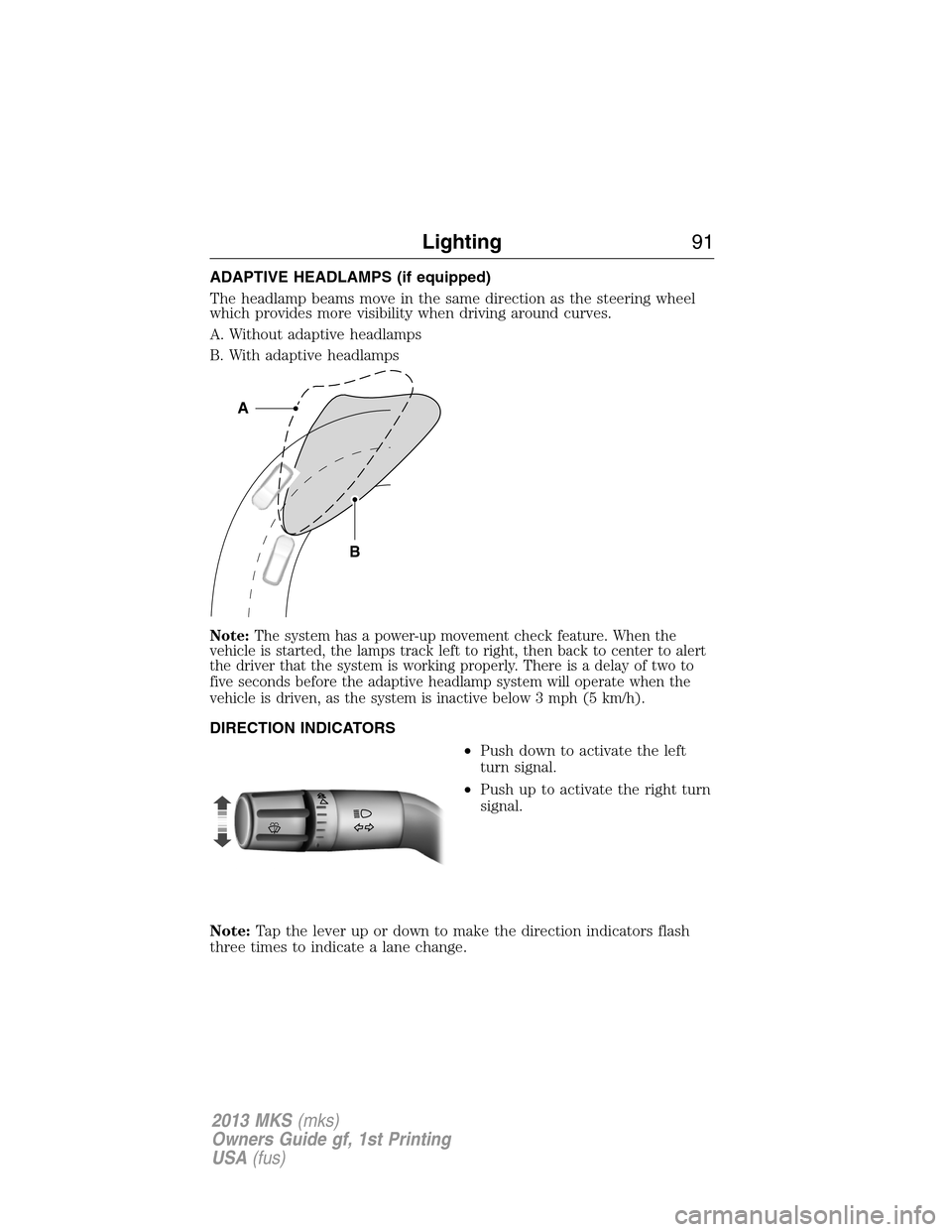 LINCOLN MKS 2013  Owners Manual ADAPTIVE HEADLAMPS (if equipped)
The headlamp beams move in the same direction as the steering wheel
which provides more visibility when driving around curves.
A. Without adaptive headlamps
B. With ad