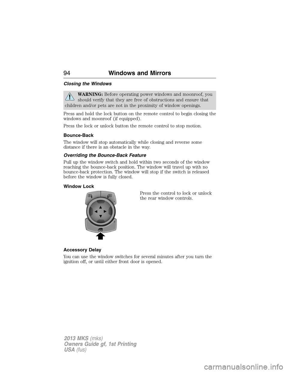 LINCOLN MKS 2013  Owners Manual Closing the Windows
WARNING:Before operating power windows and moonroof, you
should verify that they are free of obstructions and ensure that
children and/or pets are not in the proximity of window op