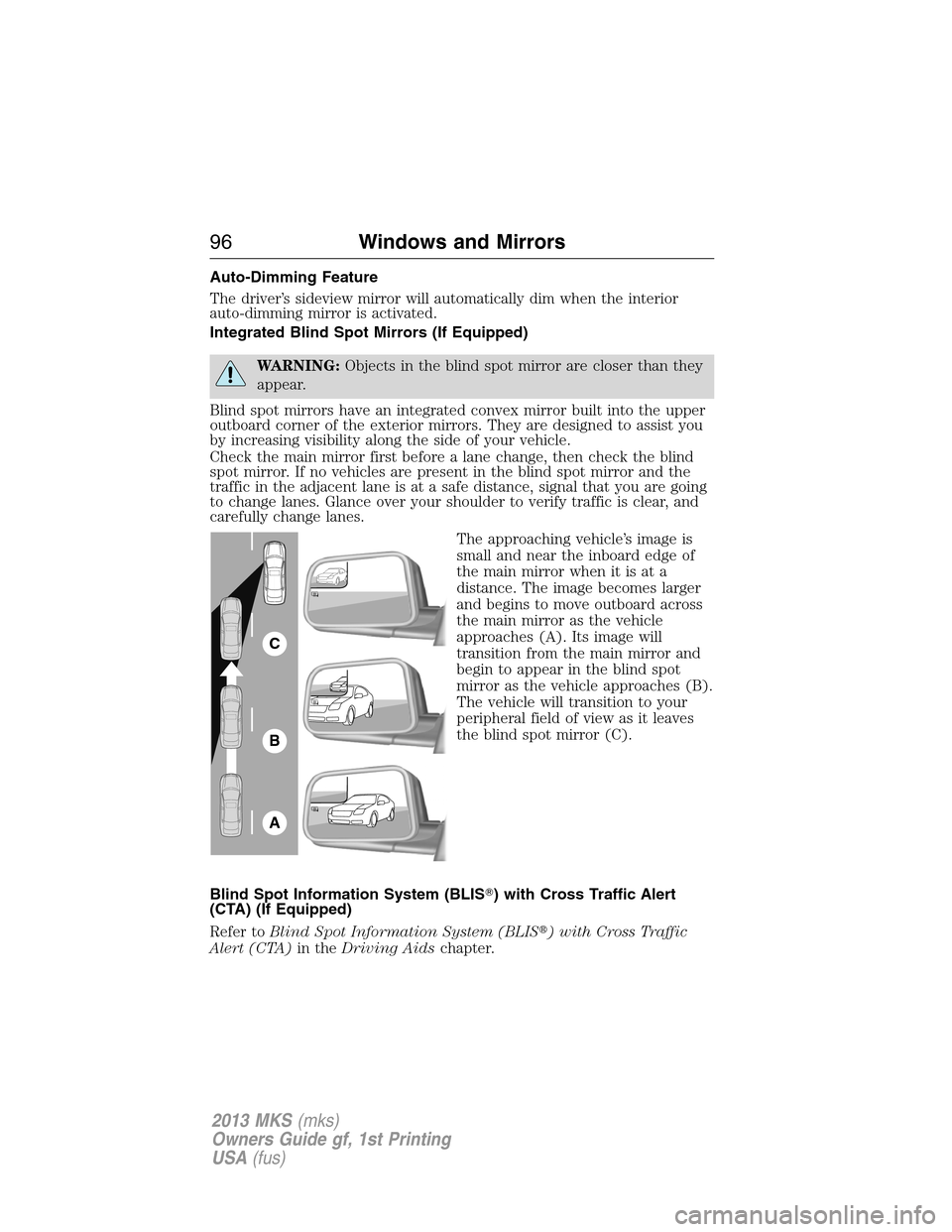 LINCOLN MKS 2013  Owners Manual Auto-Dimming Feature
The driver’s sideview mirror will automatically dim when the interior
auto-dimming mirror is activated.
Integrated Blind Spot Mirrors (If Equipped)
WARNING:Objects in the blind 