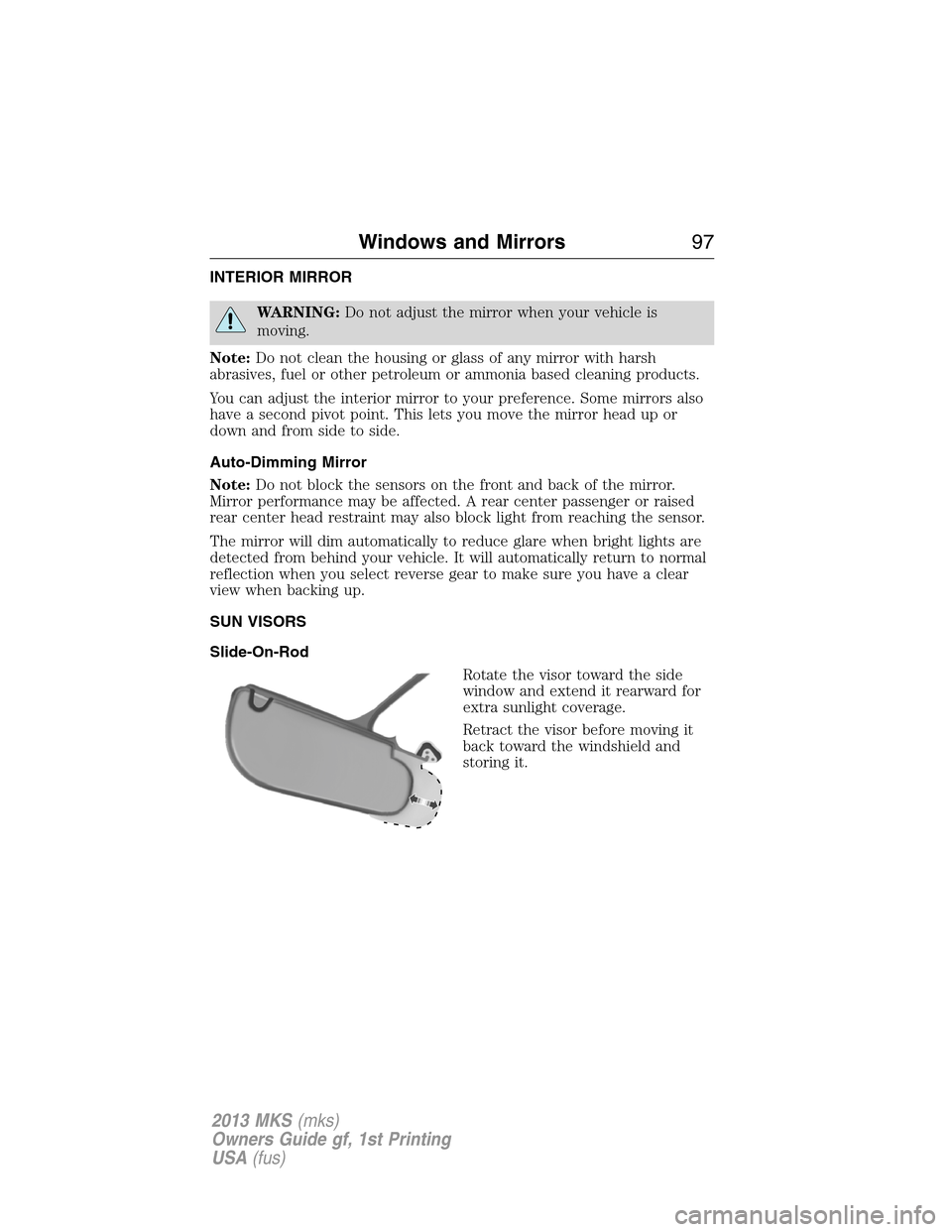LINCOLN MKS 2013  Owners Manual INTERIOR MIRROR
WARNING:Do not adjust the mirror when your vehicle is
moving.
Note:Do not clean the housing or glass of any mirror with harsh
abrasives, fuel or other petroleum or ammonia based cleani