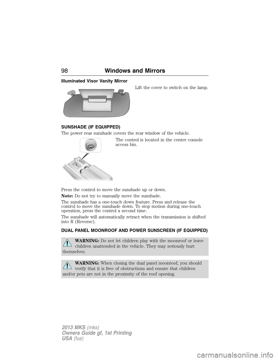 LINCOLN MKS 2013  Owners Manual Illuminated Visor Vanity Mirror
Lift the cover to switch on the lamp.
SUNSHADE (IF EQUIPPED)
The power rear sunshade covers the rear window of the vehicle.
The control is located in the center console