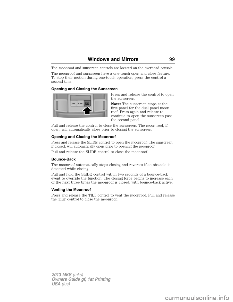 LINCOLN MKS 2013  Owners Manual The moonroof and sunscreen controls are located on the overhead console.
The moonroof and sunscreen have a one-touch open and close feature.
To stop their motion during one-touch operation, press the 