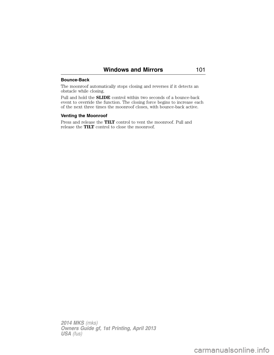 LINCOLN MKS 2014  Owners Manual Bounce-Back
The moonroof automatically stops closing and reverses if it detects an
obstacle while closing.
Pull and hold theSLIDEcontrol within two seconds of a bounce-back
event to override the funct