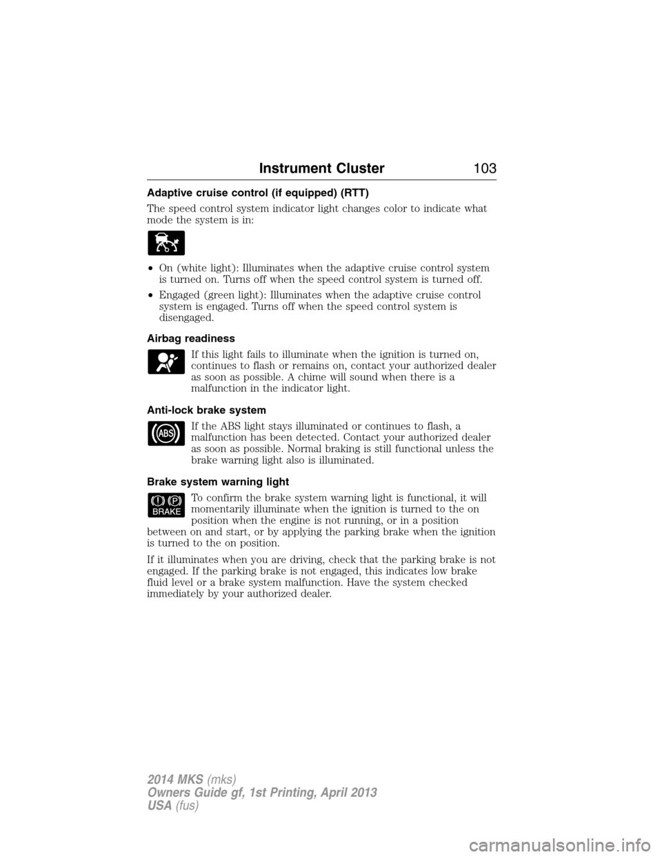 LINCOLN MKS 2014 Owners Manual Adaptive cruise control (if equipped) (RTT)
The speed control system indicator light changes color to indicate what
mode the system is in:
•On (white light): Illuminates when the adaptive cruise con LINCOLN MKS 2014 Owners Manual Adaptive cruise control (if equipped) (RTT)
The speed control system indicator light changes color to indicate what
mode the system is in:
•On (white light): Illuminates when the adaptive cruise con