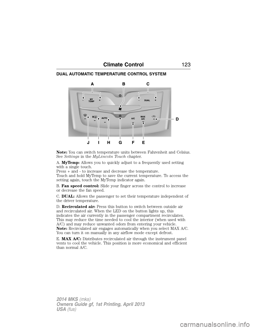 LINCOLN MKS 2014 Owners Manual DUAL AUTOMATIC TEMPERATURE CONTROL SYSTEM
Note:You can switch temperature units between Fahrenheit and Celsius.
SeeSettingsin theMyLincoln Touchchapter.
A.MyTemp:Allows you to quickly adjust to a freq LINCOLN MKS 2014 Owners Manual DUAL AUTOMATIC TEMPERATURE CONTROL SYSTEM
Note:You can switch temperature units between Fahrenheit and Celsius.
SeeSettingsin theMyLincoln Touchchapter.
A.MyTemp:Allows you to quickly adjust to a freq