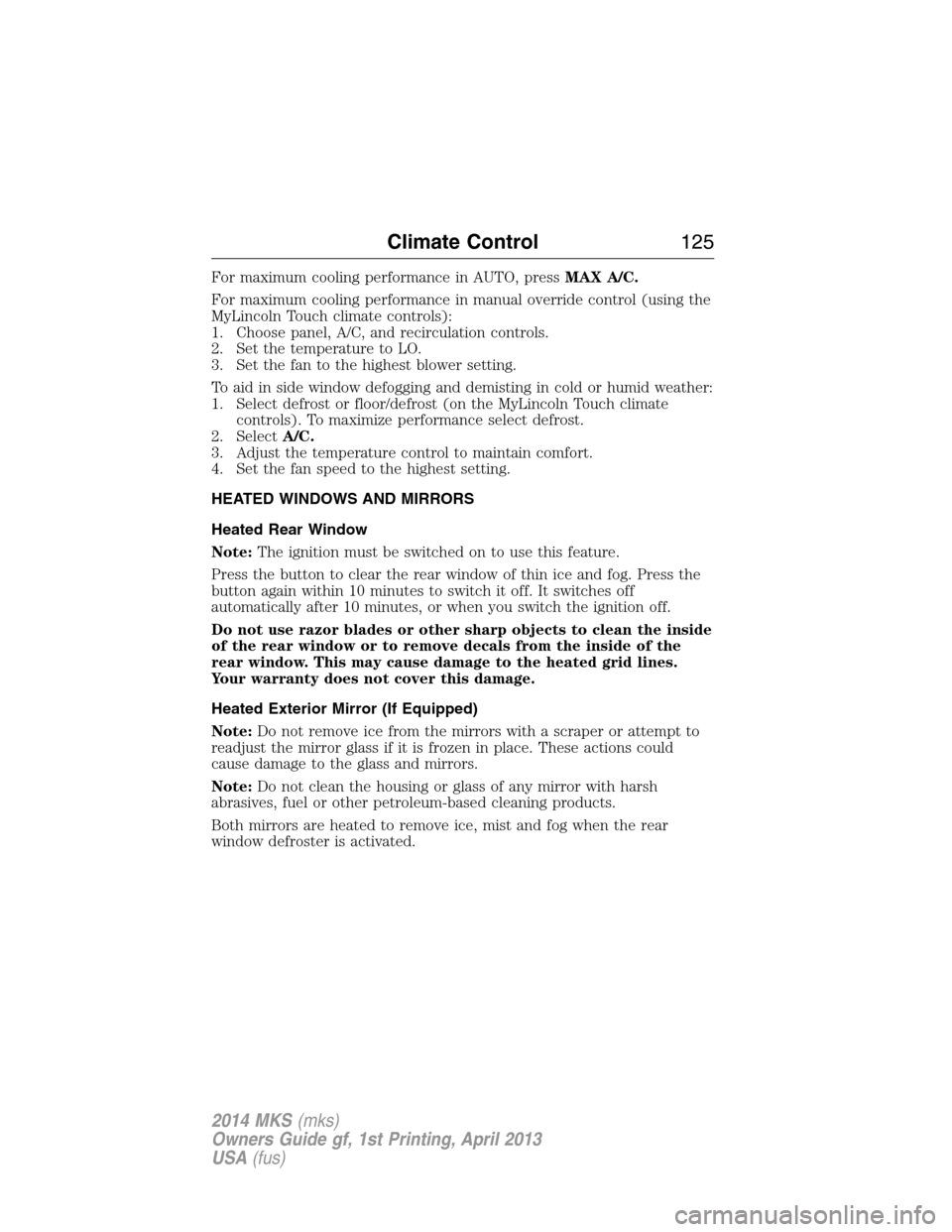 LINCOLN MKS 2014  Owners Manual For maximum cooling performance in AUTO, pressMAX A/C.
For maximum cooling performance in manual override control (using the
MyLincoln Touch climate controls):
1. Choose panel, A/C, and recirculation 