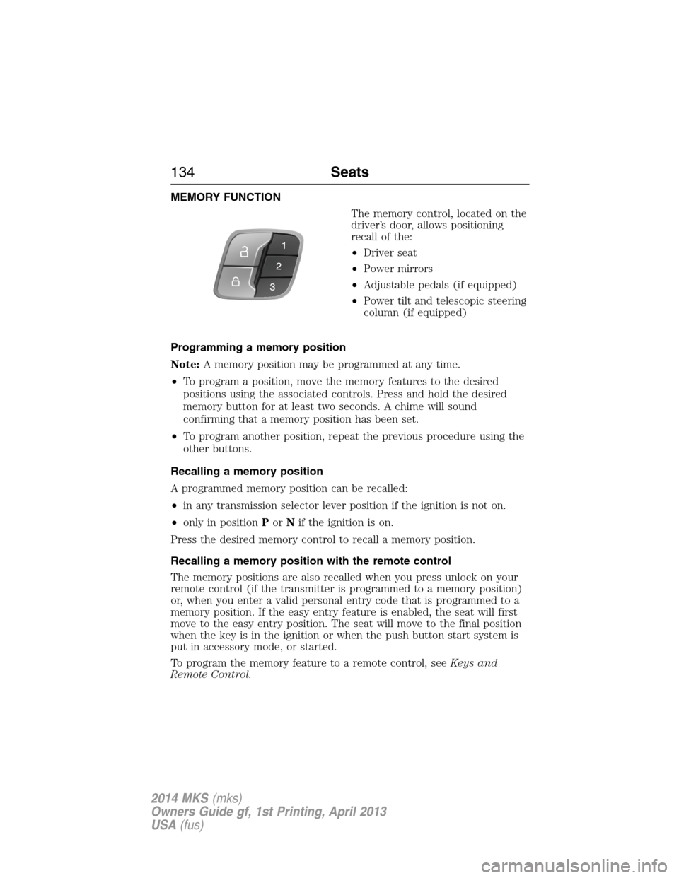 LINCOLN MKS 2014  Owners Manual MEMORY FUNCTION
The memory control, located on the
driver’s door, allows positioning
recall of the:
•Driver seat
•Power mirrors
•Adjustable pedals (if equipped)
•Power tilt and telescopic st