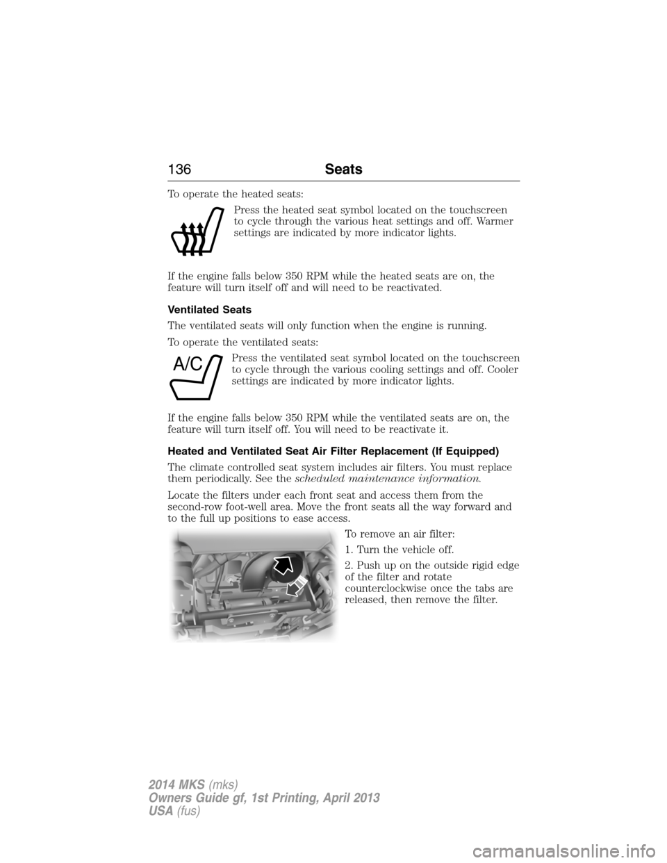 LINCOLN MKS 2014  Owners Manual To operate the heated seats:
Press the heated seat symbol located on the touchscreen
to cycle through the various heat settings and off. Warmer
settings are indicated by more indicator lights.
If the 