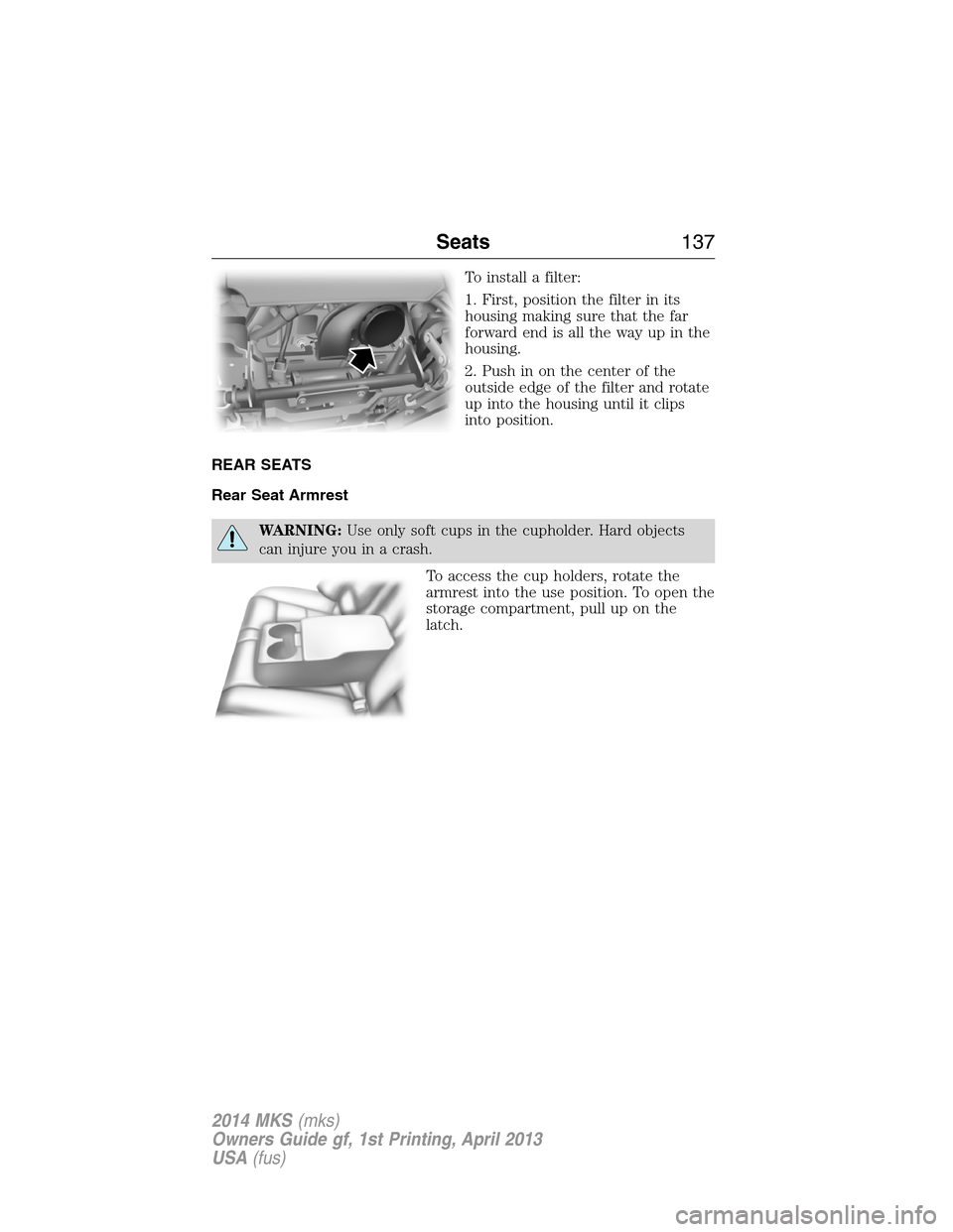 LINCOLN MKS 2014 Owners Manual To install a filter:
1. First, position the filter in its
housing making sure that the far
forward end is all the way up in the
housing.
2. Push in on the center of the
outside edge of the filter and LINCOLN MKS 2014 Owners Manual To install a filter:
1. First, position the filter in its
housing making sure that the far
forward end is all the way up in the
housing.
2. Push in on the center of the
outside edge of the filter and
