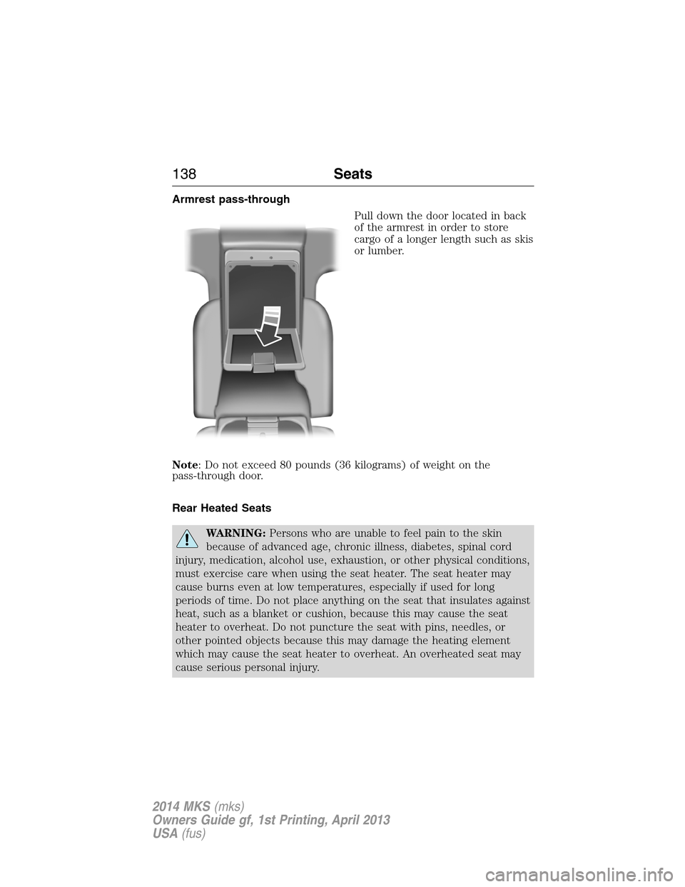 LINCOLN MKS 2014 Owners Manual Armrest pass-through
Pull down the door located in back
of the armrest in order to store
cargo of a longer length such as skis
or lumber.
Note: Do not exceed 80 pounds (36 kilograms) of weight on the
LINCOLN MKS 2014 Owners Manual Armrest pass-through
Pull down the door located in back
of the armrest in order to store
cargo of a longer length such as skis
or lumber.
Note: Do not exceed 80 pounds (36 kilograms) of weight on the