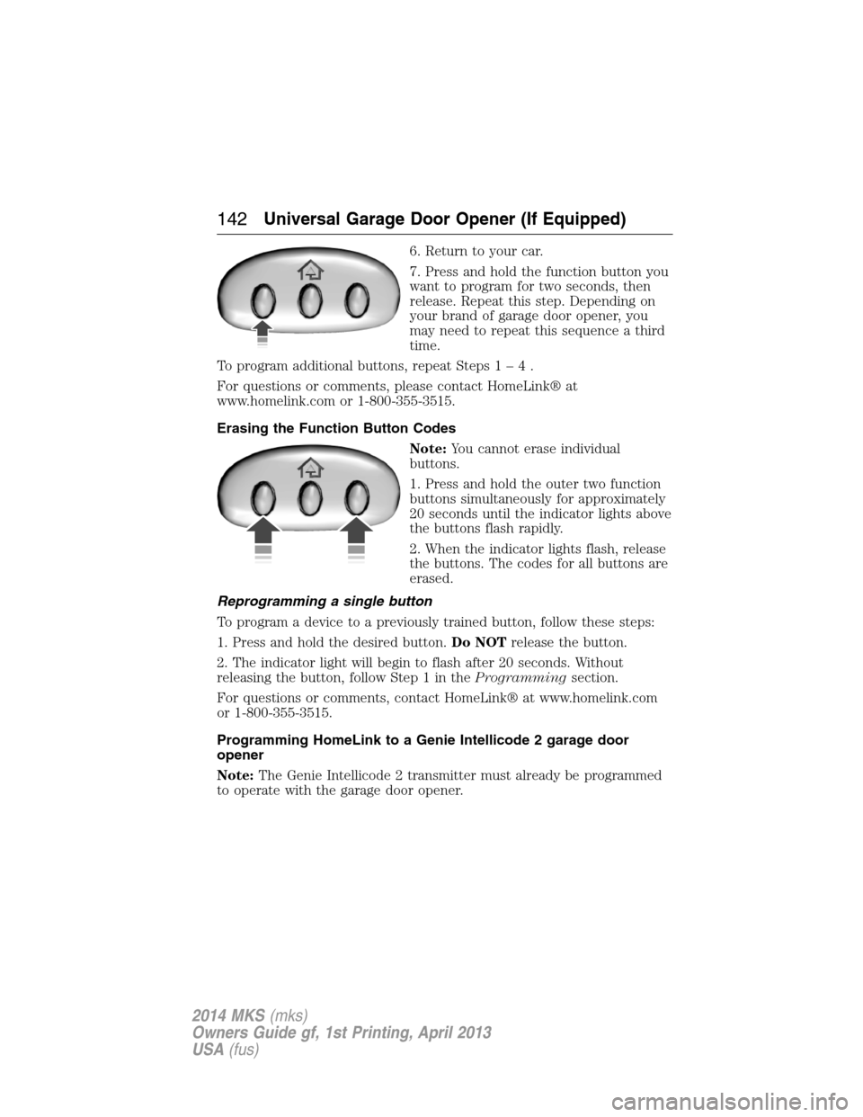 LINCOLN MKS 2014 Owners Manual 6. Return to your car.
7. Press and hold the function button you
want to program for two seconds, then
release. Repeat this step. Depending on
your brand of garage door opener, you
may need to repeat LINCOLN MKS 2014 Owners Manual 6. Return to your car.
7. Press and hold the function button you
want to program for two seconds, then
release. Repeat this step. Depending on
your brand of garage door opener, you
may need to repeat