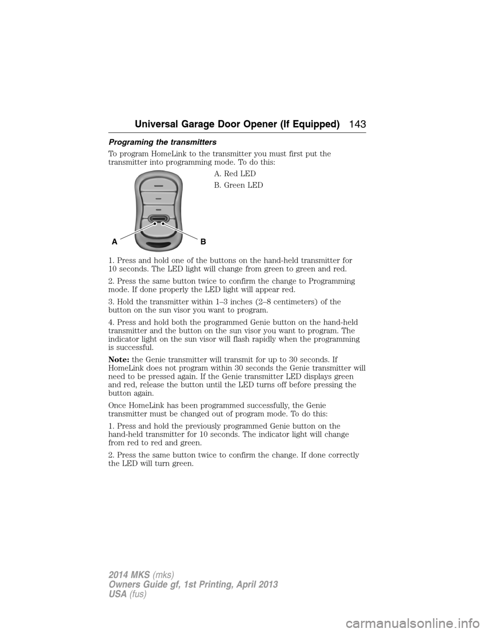 LINCOLN MKS 2014 Owners Manual Programing the transmitters
To program HomeLink to the transmitter you must first put the
transmitter into programming mode. To do this:
A. Red LED
B. Green LED
1. Press and hold one of the buttons on LINCOLN MKS 2014 Owners Manual Programing the transmitters
To program HomeLink to the transmitter you must first put the
transmitter into programming mode. To do this:
A. Red LED
B. Green LED
1. Press and hold one of the buttons on