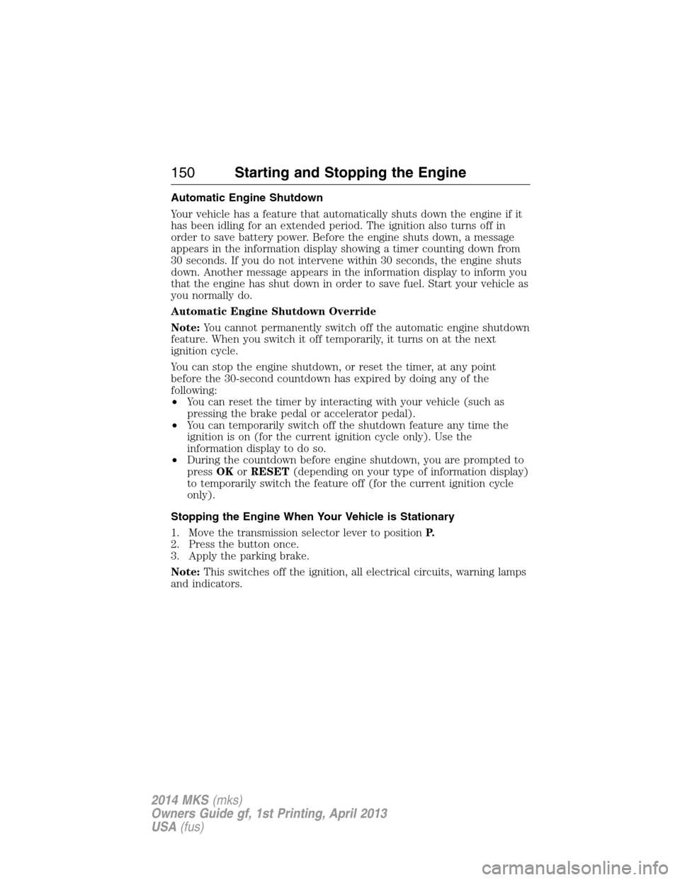LINCOLN MKS 2014 Owners Manual Automatic Engine Shutdown
Your vehicle has a feature that automatically shuts down the engine if it
has been idling for an extended period. The ignition also turns off in
order to save battery power. LINCOLN MKS 2014 Owners Manual Automatic Engine Shutdown
Your vehicle has a feature that automatically shuts down the engine if it
has been idling for an extended period. The ignition also turns off in
order to save battery power.
