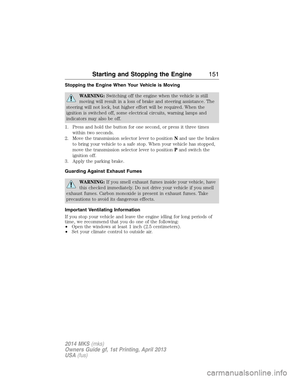 LINCOLN MKS 2014 Owners Manual Stopping the Engine When Your Vehicle is Moving
WARNING:Switching off the engine when the vehicle is still
moving will result in a loss of brake and steering assistance. The
steering will not lock, bu LINCOLN MKS 2014 Owners Manual Stopping the Engine When Your Vehicle is Moving
WARNING:Switching off the engine when the vehicle is still
moving will result in a loss of brake and steering assistance. The
steering will not lock, bu
