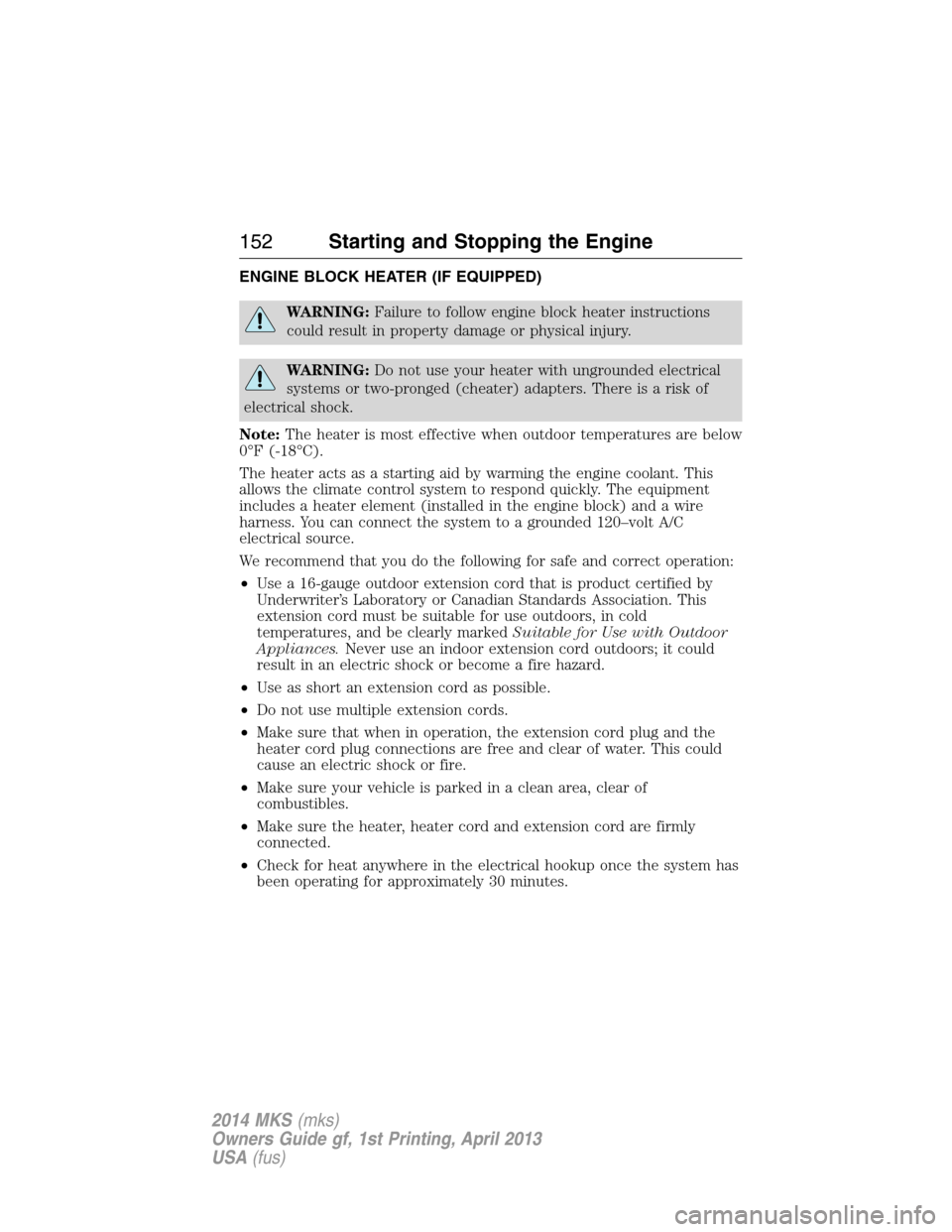 LINCOLN MKS 2014 Owners Manual ENGINE BLOCK HEATER (IF EQUIPPED)
WARNING:Failure to follow engine block heater instructions
could result in property damage or physical injury.
WARNING:Do not use your heater with ungrounded electric LINCOLN MKS 2014 Owners Manual ENGINE BLOCK HEATER (IF EQUIPPED)
WARNING:Failure to follow engine block heater instructions
could result in property damage or physical injury.
WARNING:Do not use your heater with ungrounded electric