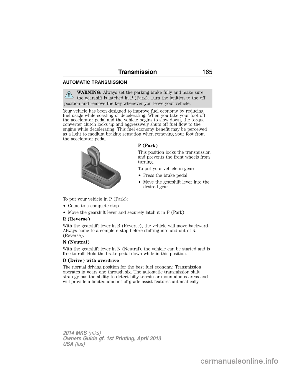 LINCOLN MKS 2014  Owners Manual AUTOMATIC TRANSMISSION
WARNING:Always set the parking brake fully and make sure
the gearshift is latched in P (Park). Turn the ignition to the off
position and remove the key whenever you leave your v