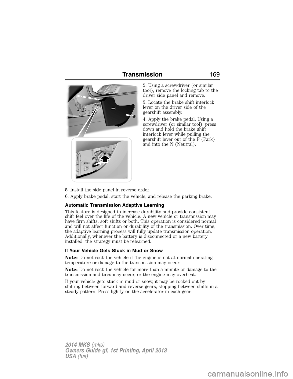 LINCOLN MKS 2014  Owners Manual 2. Using a screwdriver (or similar
tool), remove the locking tab to the
driver side panel and remove.
3. Locate the brake shift interlock
lever on the driver side of the
gearshift assembly.
4. Apply t