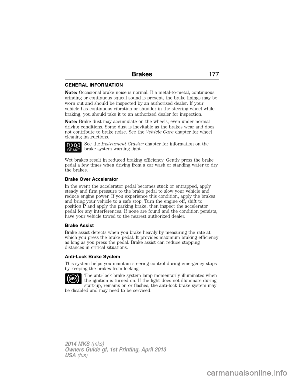 LINCOLN MKS 2014 Owners Manual GENERAL INFORMATION
Note:Occasional brake noise is normal. If a metal-to-metal, continuous
grinding or continuous squeal sound is present, the brake linings may be
worn out and should be inspected by LINCOLN MKS 2014 Owners Manual GENERAL INFORMATION
Note:Occasional brake noise is normal. If a metal-to-metal, continuous
grinding or continuous squeal sound is present, the brake linings may be
worn out and should be inspected by