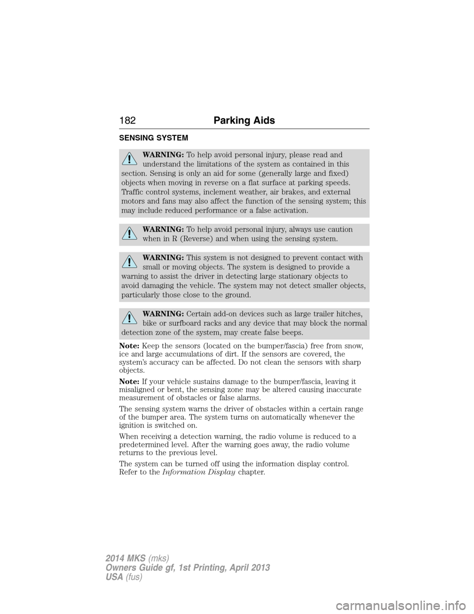 LINCOLN MKS 2014 Owners Manual SENSING SYSTEM
WARNING:To help avoid personal injury, please read and
understand the limitations of the system as contained in this
section. Sensing is only an aid for some (generally large and fixed) LINCOLN MKS 2014 Owners Manual SENSING SYSTEM
WARNING:To help avoid personal injury, please read and
understand the limitations of the system as contained in this
section. Sensing is only an aid for some (generally large and fixed)