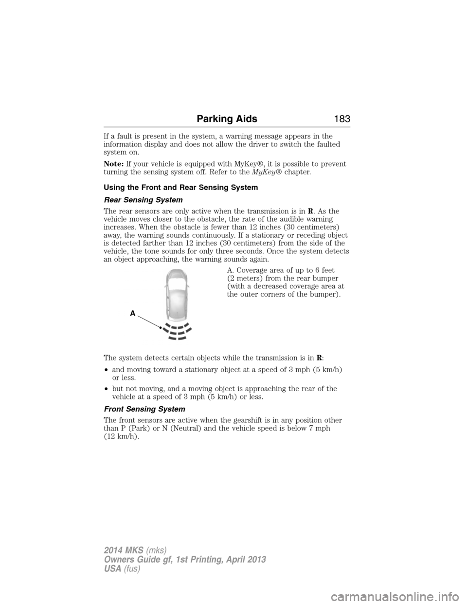 LINCOLN MKS 2014 Owners Manual If a fault is present in the system, a warning message appears in the
information display and does not allow the driver to switch the faulted
system on.
Note:If your vehicle is equipped with MyKey®, LINCOLN MKS 2014 Owners Manual If a fault is present in the system, a warning message appears in the
information display and does not allow the driver to switch the faulted
system on.
Note:If your vehicle is equipped with MyKey®,