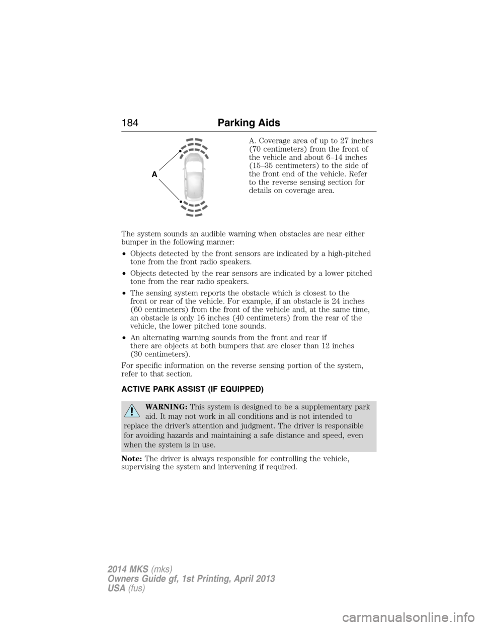 LINCOLN MKS 2014 Owners Manual A. Coverage area of up to 27 inches
(70 centimeters) from the front of
the vehicle and about 6–14 inches
(15–35 centimeters) to the side of
the front end of the vehicle. Refer
to the reverse sensi LINCOLN MKS 2014 Owners Manual A. Coverage area of up to 27 inches
(70 centimeters) from the front of
the vehicle and about 6–14 inches
(15–35 centimeters) to the side of
the front end of the vehicle. Refer
to the reverse sensi