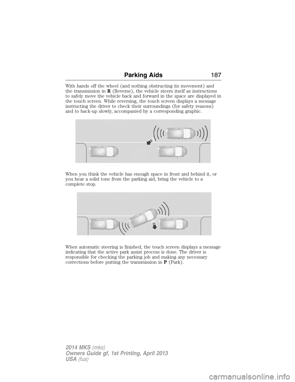 LINCOLN MKS 2014 Owners Manual With hands off the wheel (and nothing obstructing its movement) and
the transmission inR(Reverse), the vehicle steers itself as instructions
to safely move the vehicle back and forward in the space ar LINCOLN MKS 2014 Owners Manual With hands off the wheel (and nothing obstructing its movement) and
the transmission inR(Reverse), the vehicle steers itself as instructions
to safely move the vehicle back and forward in the space ar