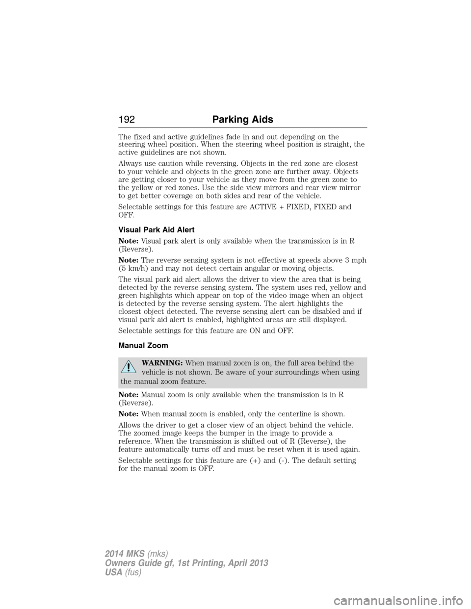 LINCOLN MKS 2014 Owners Manual The fixed and active guidelines fade in and out depending on the
steering wheel position. When the steering wheel position is straight, the
active guidelines are not shown.
Always use caution while re LINCOLN MKS 2014 Owners Manual The fixed and active guidelines fade in and out depending on the
steering wheel position. When the steering wheel position is straight, the
active guidelines are not shown.
Always use caution while re