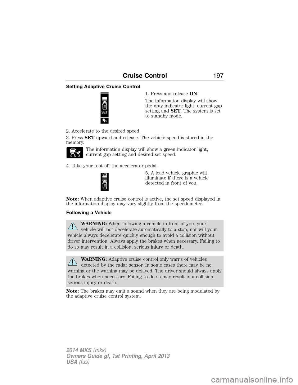 LINCOLN MKS 2014 Owners Manual Setting Adaptive Cruise Control
1. Press and releaseON.
The information display will show
the gray indicator light, current gap
setting andSET. The system is set
to standby mode.
2. Accelerate to the LINCOLN MKS 2014 Owners Manual Setting Adaptive Cruise Control
1. Press and releaseON.
The information display will show
the gray indicator light, current gap
setting andSET. The system is set
to standby mode.
2. Accelerate to the