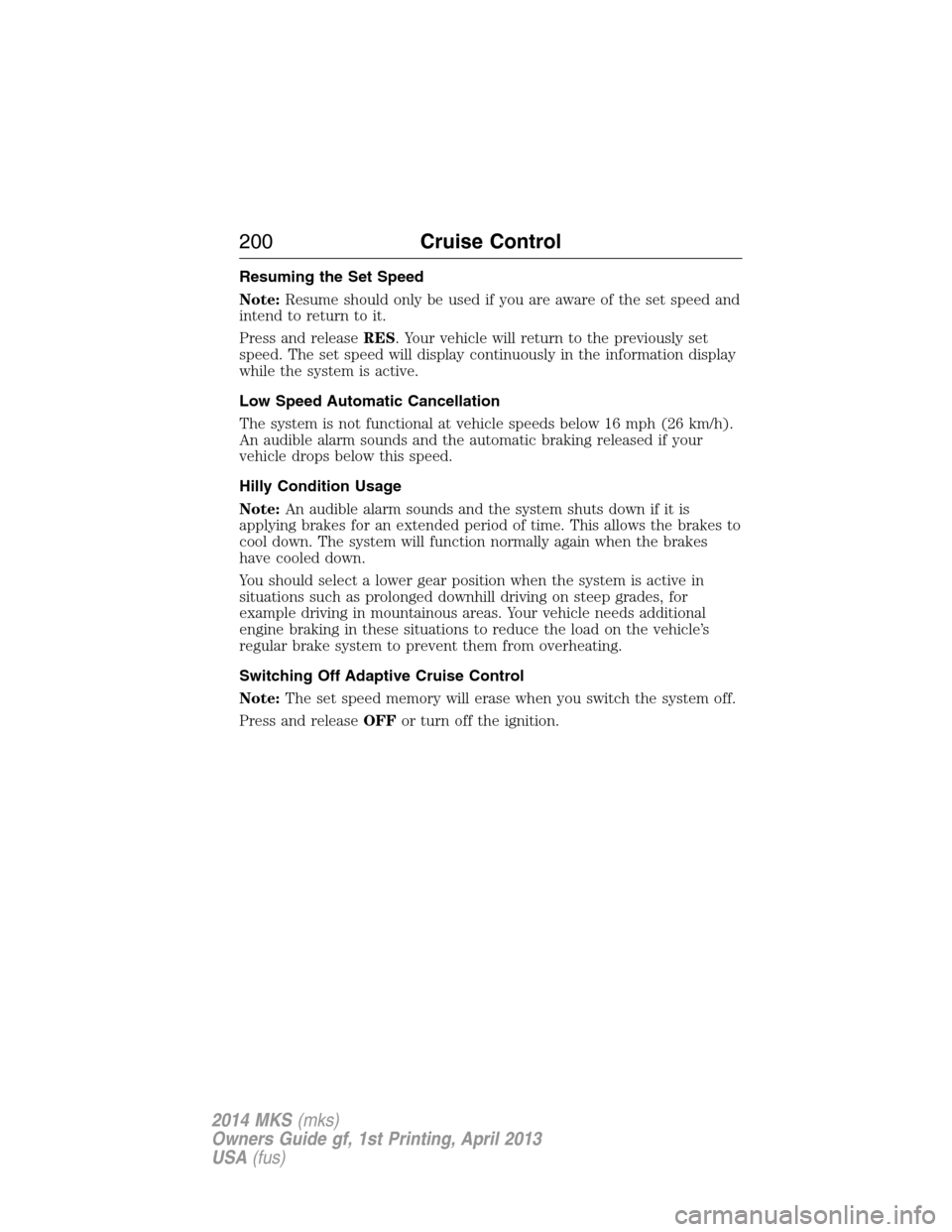 LINCOLN MKS 2014 Owners Manual Resuming the Set Speed
Note:Resume should only be used if you are aware of the set speed and
intend to return to it.
Press and releaseRES. Your vehicle will return to the previously set
speed. The set LINCOLN MKS 2014 Owners Manual Resuming the Set Speed
Note:Resume should only be used if you are aware of the set speed and
intend to return to it.
Press and releaseRES. Your vehicle will return to the previously set
speed. The set