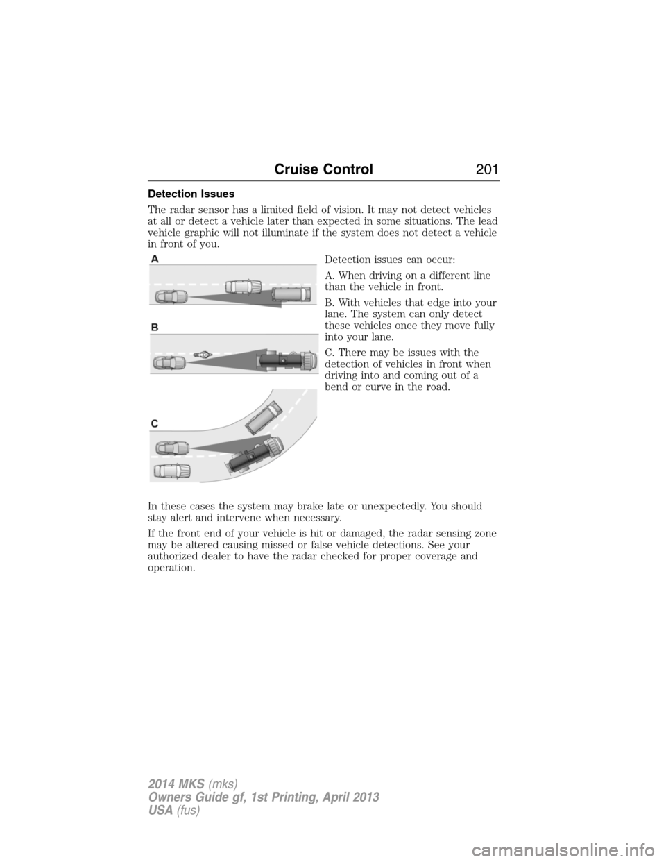 LINCOLN MKS 2014 Owners Manual Detection Issues
The radar sensor has a limited field of vision. It may not detect vehicles
at all or detect a vehicle later than expected in some situations. The lead
vehicle graphic will not illumin LINCOLN MKS 2014 Owners Manual Detection Issues
The radar sensor has a limited field of vision. It may not detect vehicles
at all or detect a vehicle later than expected in some situations. The lead
vehicle graphic will not illumin