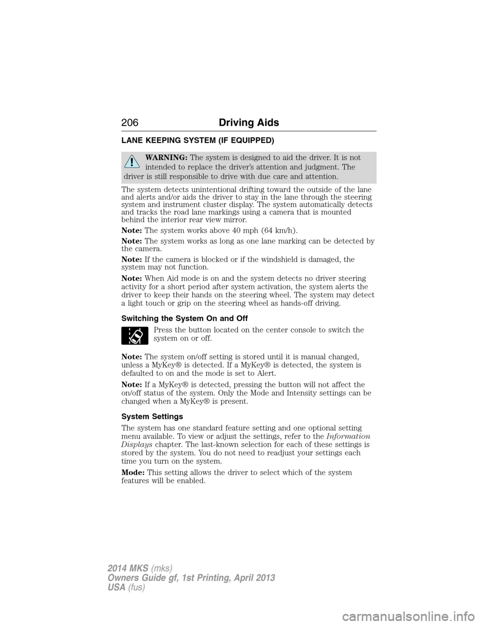 LINCOLN MKS 2014 Owners Manual LANE KEEPING SYSTEM (IF EQUIPPED)
WARNING:The system is designed to aid the driver. It is not
intended to replace the driver’s attention and judgment. The
driver is still responsible to drive with d LINCOLN MKS 2014 Owners Manual LANE KEEPING SYSTEM (IF EQUIPPED)
WARNING:The system is designed to aid the driver. It is not
intended to replace the driver’s attention and judgment. The
driver is still responsible to drive with d