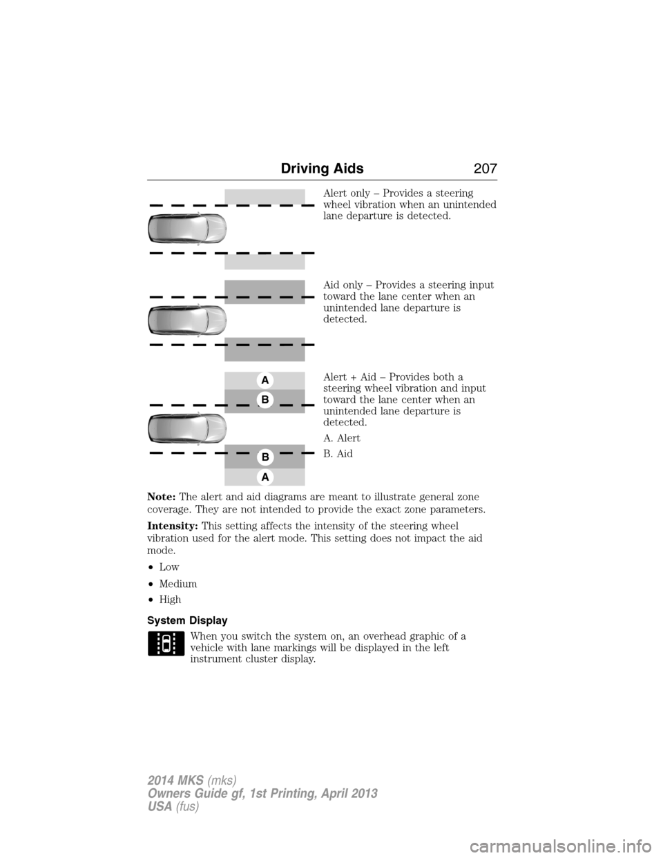 LINCOLN MKS 2014 Owners Manual Alert only – Provides a steering
wheel vibration when an unintended
lane departure is detected.
Aid only – Provides a steering input
toward the lane center when an
unintended lane departure is
det LINCOLN MKS 2014 Owners Manual Alert only – Provides a steering
wheel vibration when an unintended
lane departure is detected.
Aid only – Provides a steering input
toward the lane center when an
unintended lane departure is
det