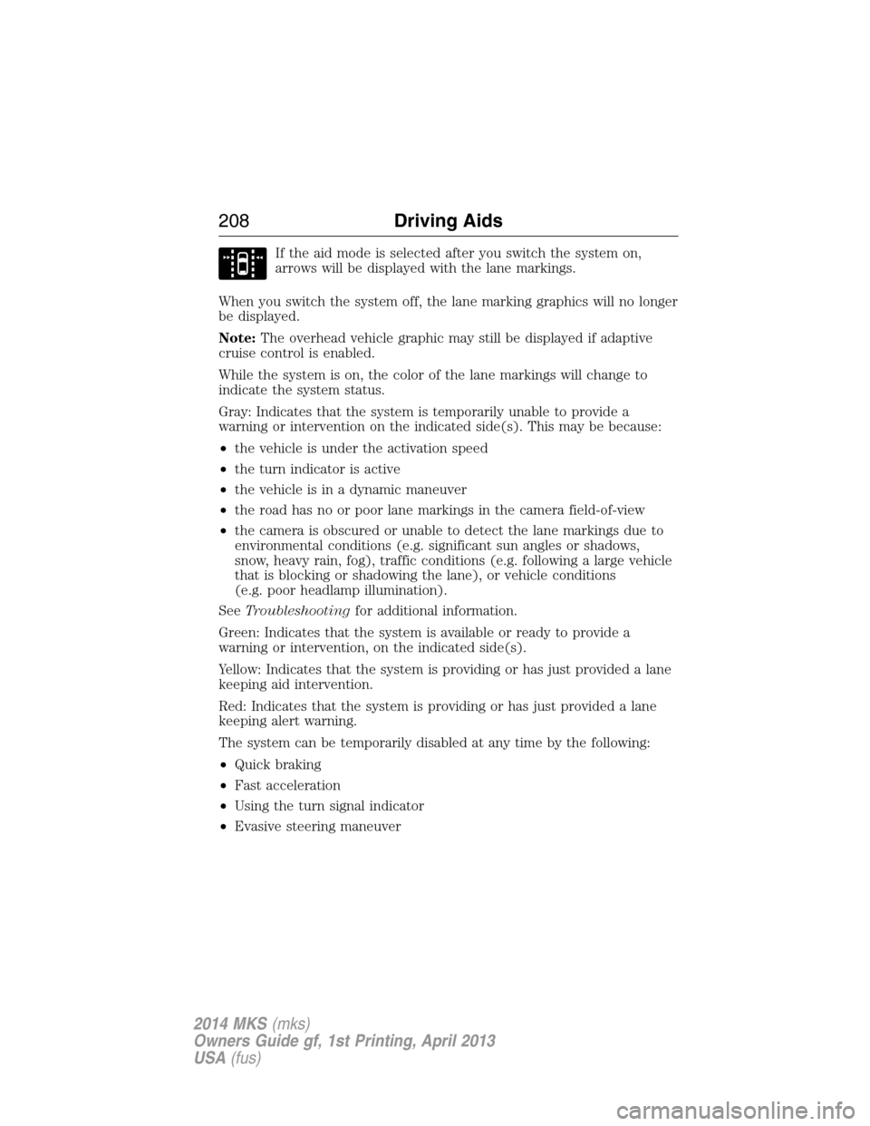 LINCOLN MKS 2014 User Guide If the aid mode is selected after you switch the system on,
arrows will be displayed with the lane markings.
When you switch the system off, the lane marking graphics will no longer
be displayed.
Note LINCOLN MKS 2014 User Guide If the aid mode is selected after you switch the system on,
arrows will be displayed with the lane markings.
When you switch the system off, the lane marking graphics will no longer
be displayed.
Note