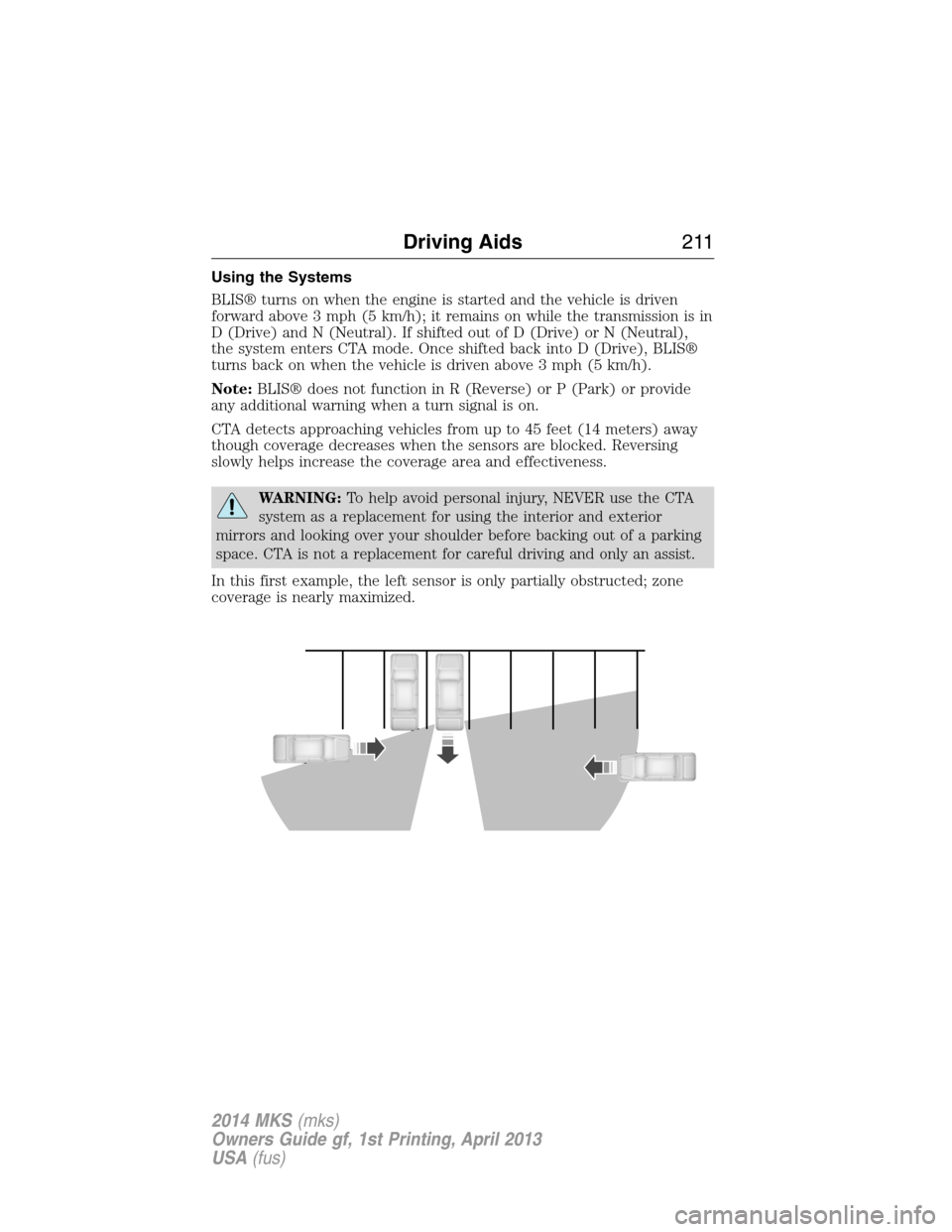 LINCOLN MKS 2014 Owners Manual Using the Systems
BLIS® turns on when the engine is started and the vehicle is driven
forward above 3 mph (5 km/h); it remains on while the transmission is in
D (Drive) and N (Neutral). If shifted ou LINCOLN MKS 2014 Owners Manual Using the Systems
BLIS® turns on when the engine is started and the vehicle is driven
forward above 3 mph (5 km/h); it remains on while the transmission is in
D (Drive) and N (Neutral). If shifted ou