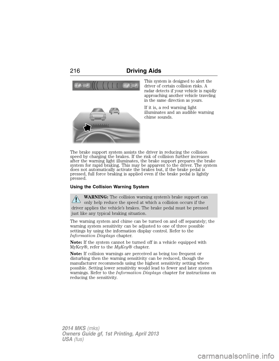 LINCOLN MKS 2014 Owners Manual This system is designed to alert the
driver of certain collision risks. A
radar detects if your vehicle is rapidly
approaching another vehicle traveling
in the same direction as yours.
If it is, a red LINCOLN MKS 2014 Owners Manual This system is designed to alert the
driver of certain collision risks. A
radar detects if your vehicle is rapidly
approaching another vehicle traveling
in the same direction as yours.
If it is, a red