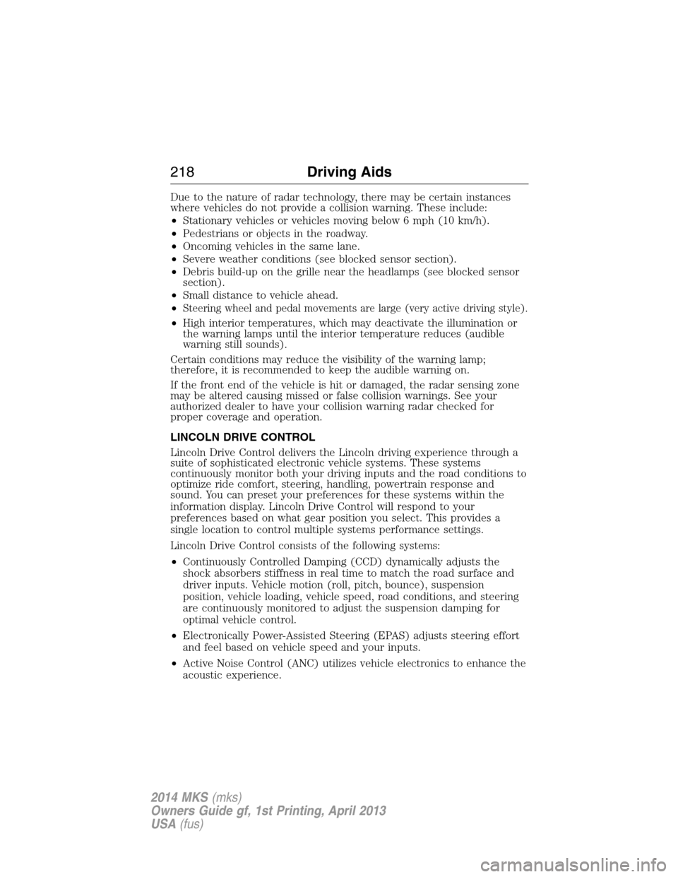 LINCOLN MKS 2014 Owners Manual Due to the nature of radar technology, there may be certain instances
where vehicles do not provide a collision warning. These include:
•Stationary vehicles or vehicles moving below 6 mph (10 km/h). LINCOLN MKS 2014 Owners Manual Due to the nature of radar technology, there may be certain instances
where vehicles do not provide a collision warning. These include:
•Stationary vehicles or vehicles moving below 6 mph (10 km/h).