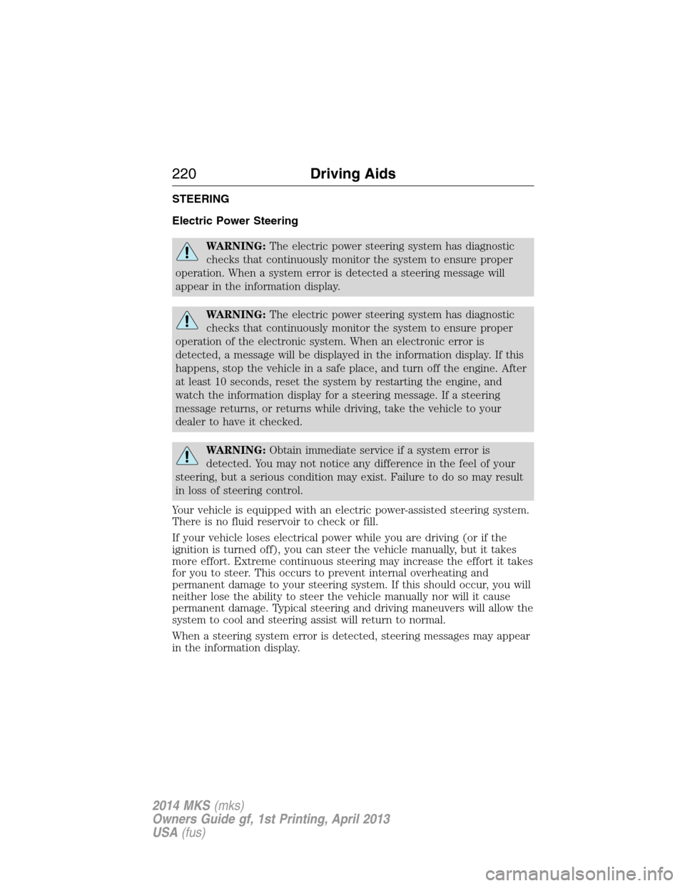 LINCOLN MKS 2014 Owners Manual STEERING
Electric Power Steering
WARNING:The electric power steering system has diagnostic
checks that continuously monitor the system to ensure proper
operation. When a system error is detected a ste LINCOLN MKS 2014 Owners Manual STEERING
Electric Power Steering
WARNING:The electric power steering system has diagnostic
checks that continuously monitor the system to ensure proper
operation. When a system error is detected a ste