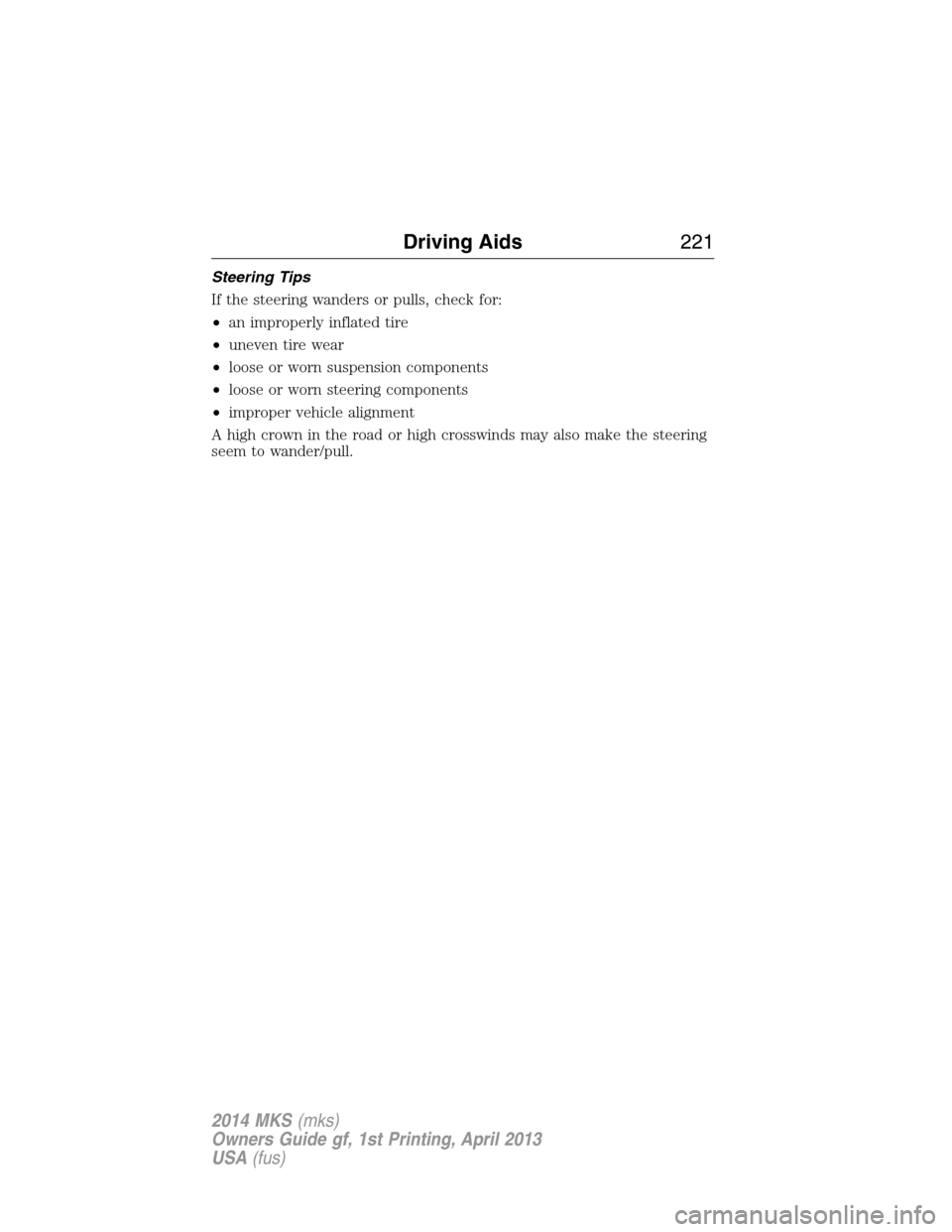 LINCOLN MKS 2014  Owners Manual Steering Tips
If the steering wanders or pulls, check for:
•an improperly inflated tire
•uneven tire wear
•loose or worn suspension components
•loose or worn steering components
•improper ve