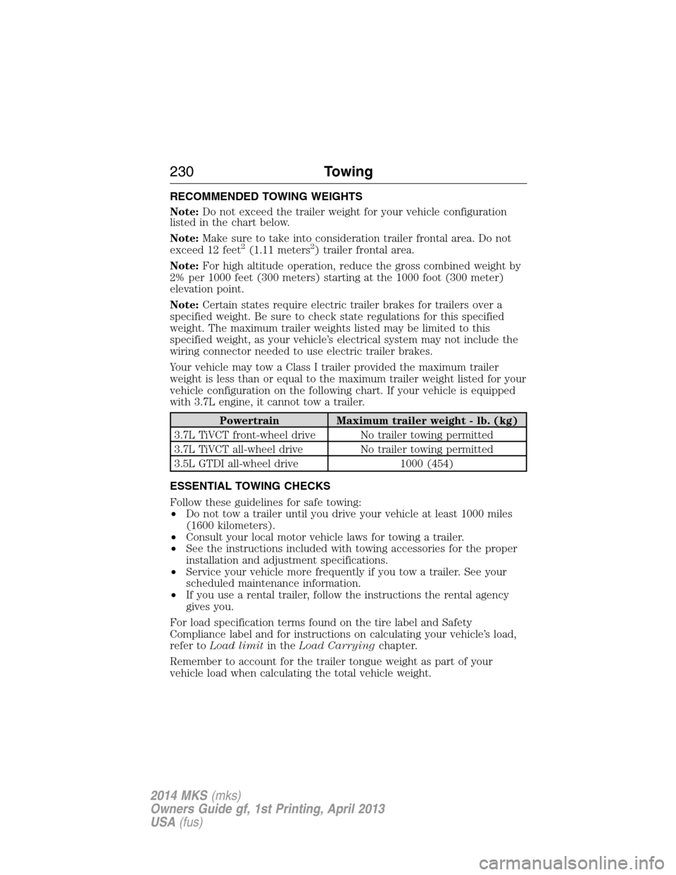LINCOLN MKS 2014 Owners Manual RECOMMENDED TOWING WEIGHTS
Note:Do not exceed the trailer weight for your vehicle configuration
listed in the chart below.
Note:Make sure to take into consideration trailer frontal area. Do not
exceed LINCOLN MKS 2014 Owners Manual RECOMMENDED TOWING WEIGHTS
Note:Do not exceed the trailer weight for your vehicle configuration
listed in the chart below.
Note:Make sure to take into consideration trailer frontal area. Do not
exceed